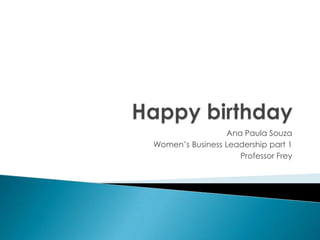 Happy birthday Ana Paula Souza Women’s Business Leadership part 1 Professor Frey 