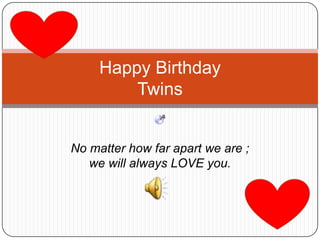 No matter how far apart we are ; we will always LOVE you. Happy Birthday Twins 