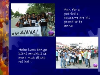 Fun for a
                   patriotic
                   cause.we are all
                   proud to be
                   anna




Haha isme tanya
kitni mushkil se
apna muh dikha
rai hai..
 
