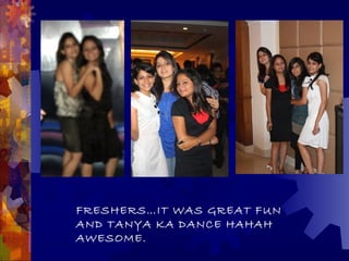 FRESHERS…IT WAS GREAT FUN
AND TANYA KA DANCE HAHAH
AWESOME.
 