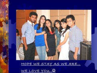 HOPE WE STAY AS WE ARE…
WE LOVE YOU..
 