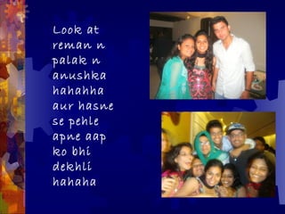 Look at
reman n
palak n
anushka
hahahha
aur hasne
se pehle
apne aap
ko bhi
dekhli
hahaha
 