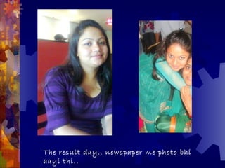 The result day.. newspaper me photo bhi
aayi thi..
 