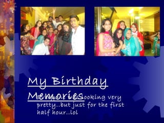 My Birthday
Memorieslooking very
 Everyone was
  pretty..but just for the first
  half hour..lol
 