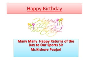 Happy Birthday
Many Many Happy Returns of the
Day to Our Sports Sir
Mr.Kishore Poojari
 