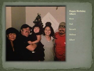 HappyBirthday
Albert
Mom
Dad
Nevaeh
Melissa
Albert
 