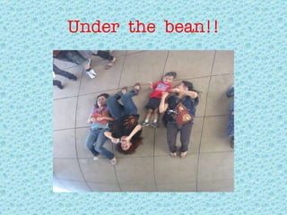 Under  the  bean!! 