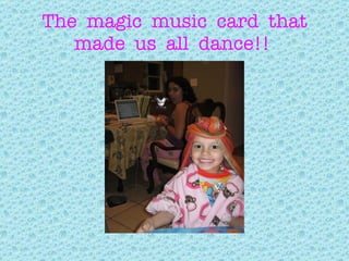 The  magic  music  card  that made  us  all  dance!!  