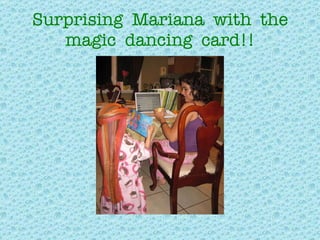 Surprising  Mariana  with  the magic  dancing  card!! 