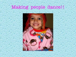 Making  people  dance!! 