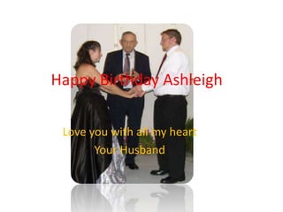 Happy Birthday Ashleigh 
Love you with all my heart 
Your Husband 
 