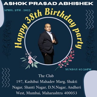The Club
197, Kashibai Mahadev Marg, Shakti
Nagar, Shanti Nagar, D.N.Nagar, Andheri
West, Mumbai, Maharashtra 400053
H
a
p
p
y38th Birthda
y
p
a
r
t
y
ASHOK PRASAD ABHISHEK
APRIL. 9TH . 2023
SUNDAY 07:30PM
 