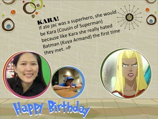 e  would
            !               h ero, sh
   ARA was a super perman)
K j ac                     u
If ate (Cousin of S really hated
 be  Ka r a           r a sh e          ir st t im e
          se  like Ka        nd ) the f
  becau (Kuya Arma
            n
   Batma t. =P
             e
    they m
 