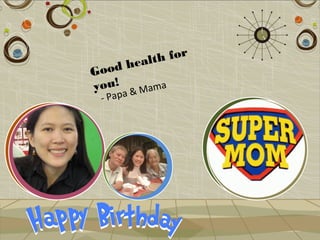 h for
     healt
Good
you! & Mama
 - Papa
 