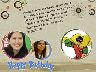 ch about
                            d so mu hru u!
                   e learne an to b t
           ! I hav
  te jac wants a wom atn to ur
A                               c
how      God           n d dedi ruly an
              fo r Him ul! U r t
 U   r love               f
                   beauti d bless u
   fam   ily s so jac! Go
             atn ate
    inspir !:-D
               ly
     mighti
 