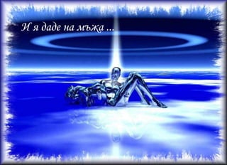 След една седмицаМъжът се върна при Бог и каза:Създанието което ми даде ме прави нещастен