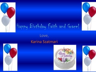 Happy Birthday Faith and Grace! Love, Karina Szatmari 