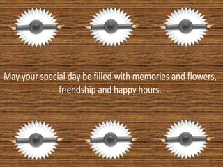 May your special day be filled with memories and flowers, friendship and happy hours. 