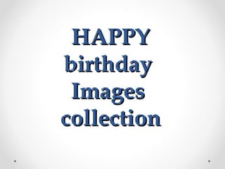 HAPPY
birthday
Images
collection

 