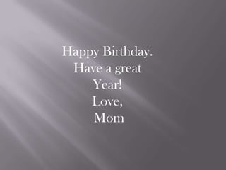 Happy Birthday.
Have a great
Year!
Love,
Mom
 