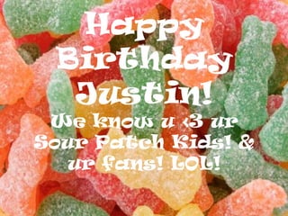 Happy Birthday Justin!We know u <3 ur Sour Patch Kids! & ur fans! LOL! 