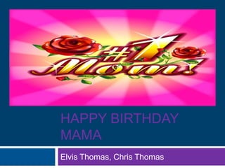 HAPPY BIRTHDAY
MAMA
Elvis Thomas, Chris Thomas
 