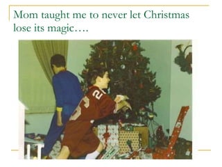 Mom taught me to never let Christmas lose its magic…. 