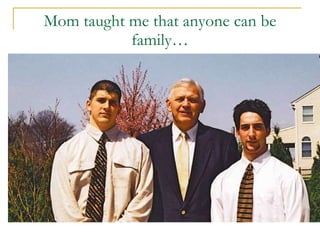 Mom taught me that anyone can be family… 