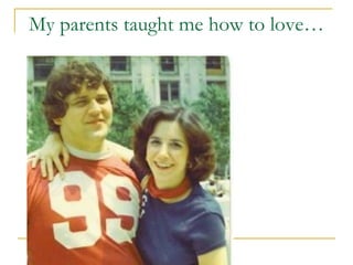 My parents taught me how to love… 