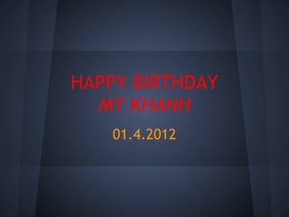 HAPPY BIRTHDAY
  MY KHANH
   01.4.2012
 