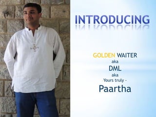 GOLDEN WAITER
aka
DML
aka
Yours truly -
Paartha
 