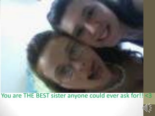 You are THE BEST sister anyone could ever ask for!! <3