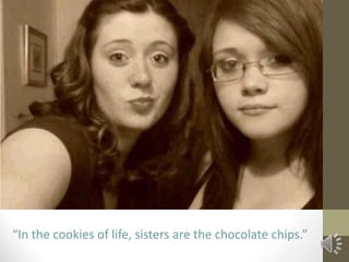 “In the cookies of life, sisters are the chocolate chips.”