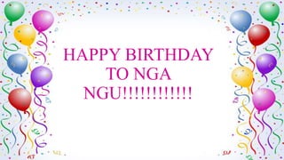 HAPPY BIRTHDAY
TO NGA
NGU!!!!!!!!!!!!
 