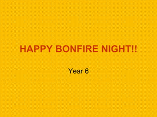 HAPPY BONFIRE NIGHT!! Year 6 