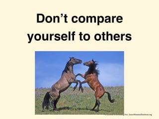 Don’t compare
yourself to others
 
