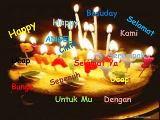 Happy
Basuday
Kami
Ucap
Bunga
Untuk Mu
Serempak
Ucap
Dengan
Selamat Ya
ANGEL
 