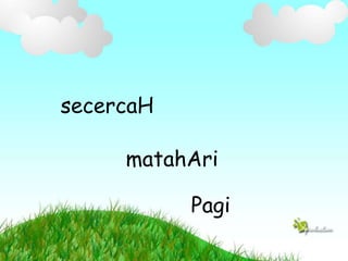 secercaH
matahAri
Pagi
 