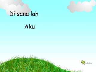 Di sana lah
Aku
 