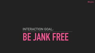 @ksylor
BE JANK FREE
INTERACTION GOAL:
 