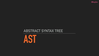 @ksylor
AST
ABSTRACT SYNTAX TREE
 