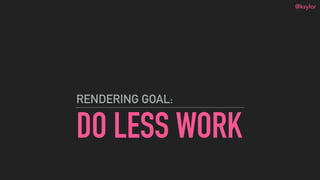 @ksylor
DO LESS WORK
RENDERING GOAL:
 
