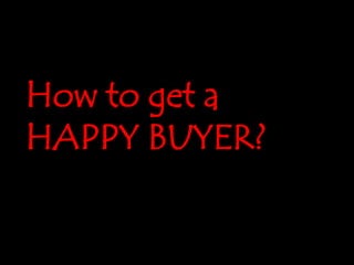 How to get a
HAPPY BUYER?
 