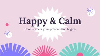 Happy & Calm
Here is where your presentation begins
 