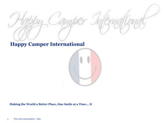 Happy Camper International

Making the World a Better Place, One Smile at a Time… 

1

Titre de la présentation - Date

© 2012 Deloitte

 