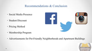 Recommendations & Conclusion
• Social Media Presence
• Student Discount
• Pricing Method
• Membership Program
• Advertisements for Pet-Friendly Neighborhoods and Apartment Buildings
 