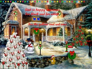 And so happy christmas For black and for white For the yellow and red ones 