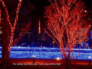 For yellow and red ones , Let's stop all the fight
 