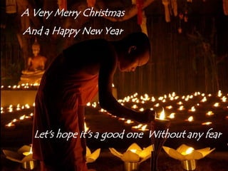 A Very Merry ChristmasAnd a Happy New YearLet's hope it's a good one  Without any fear