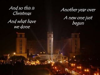 And so this is ChristmasAnd what have we doneAnother year overA new one just begun